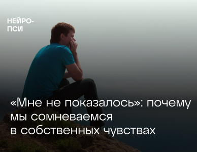 «Мне не показалось»: почему мы сомневаемся в собственных чувствах